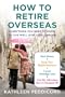 How to Retire Overseas: Everything You Need to Know to Live Well (for Less) Abroad