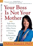 Your Boss Is Not Your Mother: Eight Steps to Eliminating Office Drama and Creating Positive Relationships at Work