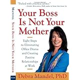 Your Boss Is Not Your MotherEight Steps to Eliminating Office Drama and Creating Positive Relationships at Work