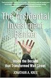 The Accidental Investment Banker: Inside the Decade that Transformed Wall Street