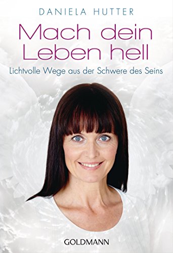 Mach dein Leben hell: Lichtvolle Wege aus der Schwere des Seins (German Edition)