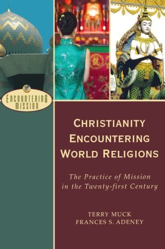 Christianity Encountering World Religions: The Practice of Mission in the Twenty-first Century (Encountering Mission) by Muck, Terry C., Adeney, Frances S. (2009) Paperback