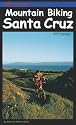 Mountain Biking Santa Cruz, 2nd Edition: The Ultimate Trail & Ride Guide for the Santa Cruz Area