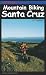 Mountain Biking Santa Cruz, 2nd Edition: The Ultimate Trail & Ride Guide for the Santa Cruz Area