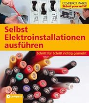 Selbst Elektroinstallationen ausführen: Schritt für Schritt richtig gemacht. Von kompetenten Fachautoren und Spezialisten verfasst mit fundierten ... ... sowie zahlreiche Profi- und Sicherheitstipps
