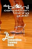 The Bikini Competition Training Guide: Professional Bikini Contest Preparation Guide