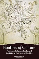 Bonfires of Culture: Franciscans, Indigenous Leaders, and the Inquisition in Early Mexico, 1524-1540