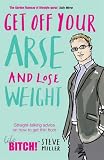 Get Off Your Arse and Lose Weight: Straight-talking Advice on How to Get Thin from the Life Bitch