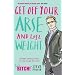 Get Off Your Arse and Lose Weight: Straight-talking Advice on How to Get Thin from the Life Bitch