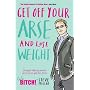 Get Off Your Arse and Lose Weight: Straight-talking Advice on How to Get Thin from the Life Bitch