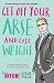 Get Off Your Arse and Lose Weight: Straight-talking Advice on How to Get Thin from the Life Bitch