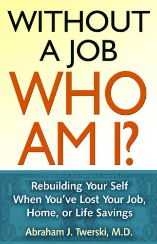 Without a Job, Who Am I?: Rebuilding Your Self When You’ve Lost Your Job, Home, or Life Savings