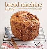 Bread machine easy : 70 delicious recipes that make the most of your machine