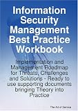 Information Security Management Best Practice Workbook: Implementation and Management Roadmap for Threats, Challenges and Solutions - Ready to use supporting documents bringing Theory into Practice