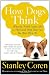 How Dogs Think: What the World Looks Like to Them and Why They Act the Way They Do