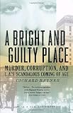 A Bright and Guilty Place: Murder, Corruption, and L.A.`s Scandalous Coming of Age