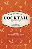 The Seasonal Cocktail Companion: 100 Recipes and Projects for Four Seasons of Drinking