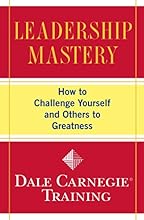 Leadership Mastery: How to Challenge Yourself and Others to Greatness (Dale Carnegie Training)