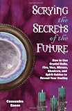 Scrying the Secrets of the Future: How to Use Crystals Balls, Water Fire, Wax, Mirrors, Shadows and Spirit Guides to Reveal Your Destiny