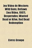 Jeu Video de Western: Wild Guns, Outlaws , Desperados: Wanted Dead or Alive, Red Dead Redemption