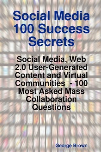 Social Media 100 Success Secrets: Social Media, Web 2.0 User-Generated Content and Virtual Communities - 100 Most Asked Mass Collaboration Questions
