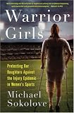 Warrior Girls: Protecting Our Daughters Against the Injury Epidemic in Women's Sports