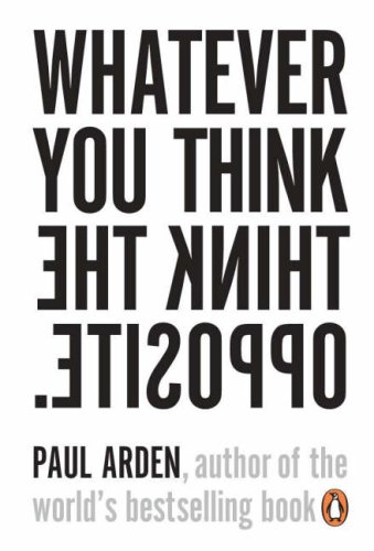 Whatever You Think, Think The Opposite by Paul Arden