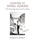 Looking at Ansel Adams : the photographs and the man
