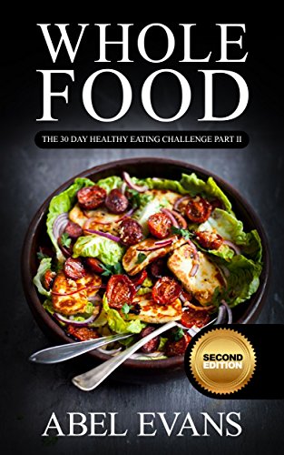 Whole: The 30 Day Whole Food Diet Cookbook PART II (The Healthy Whole Foods Eating Challenge - 120+ Approved Recipes & 1 month Meal Plan for Rapid Weight Loss)