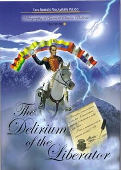 delirium of the liberator (biography of simon bolivar) - luis alberto villamarin pulido