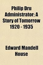 Philip Dru Administrator; A Story of Tomorrow 1920 - 1935