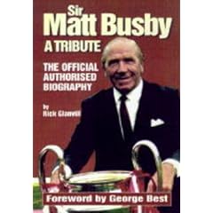 Sir Matt Busby: A Tribute - The Official Authorised Biography