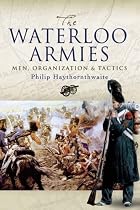 The Waterloo Armies: Men, Organization and Tactics