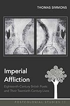 Imperial Affliction: Eighteenth-Century British Poets and Their Twentieth-Century Lives (Postcolonial Studies)