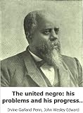 The united negro: his problems and his progress: containing the addresses