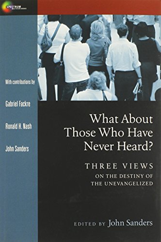 what about those who have never heard three views on the destiny of the unevangelized spectrum multiview book