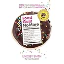 Food Guilt No More: Tame Your Cravings and Eat Your Way to Happiness