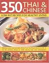 350 Thai and Chinese Low Fat Recipes for Healthy Living: All the Taste and None of the Fat - Fabulous Low-fat Recipes from China, Thailand, Vietnam, Malaysia and South-East Asia