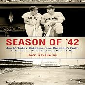 Season of '42: Joe D, Teddy Ballgame, and Baseball's Fight to Survive a Turbulent First Year of War | [Jack Cavanaugh]