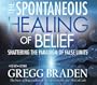 The Spontaneous Healing of Belief 4-CD set: Shattering the Paradigm of False Limits