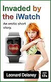Invaded by the iWatch: An Erotic Short Story (Digital Desires Book 3)