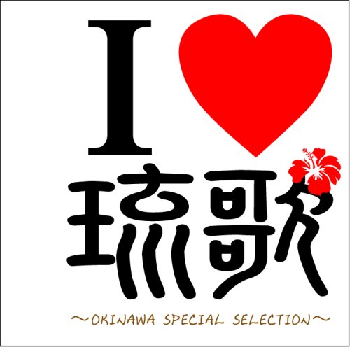 I LOVE 琉歌 OKINAWA SPECIAL SELECTION