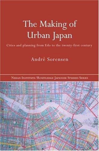The Making of Urban Japan: Cities and Planning from Edo to the Twenty First Century (Nissan Institute Routledge Japanese Studies Series)