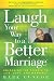 Laugh Your Way to a Better Marriage: Unlocking the Secrets to Life, Love and Marriage By Mark Gungor