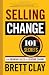 Selling Change: 101+ Secrets for Growing Sales by Leading Change