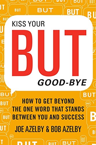 Kiss Your BUT Good-Bye: How to Get Beyond the One Word That Stands Between You and Success, by Joseph Azelby, Robert Azelby