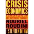 Crisis Economics: A Crash Course in the Future of Finance by Nouriel Roubini and Stephen Mihm