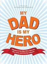 My Dad Is My Hero: Tributes to the Men Who Gave Us Life, Love, and Driving Lessons