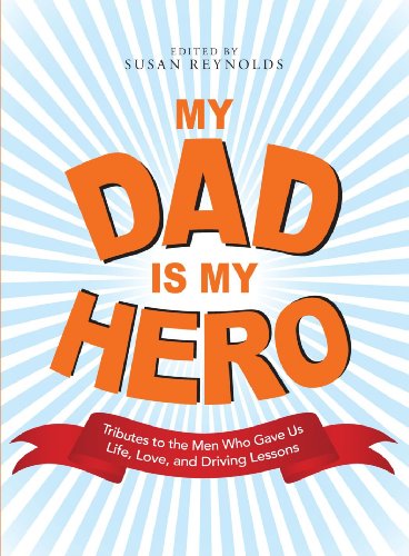 My Dad Is My Hero: Tributes to the Men Who Gave Us Life, Love, and Driving Lessons