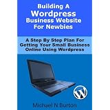 Building A Wordpress Business Website For Newbies - A Step By Step Plan For Getting Your Small Business Online Using Wordpress